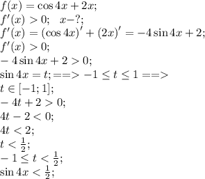 f(x)=\cos4x+2x;\\&#10;f'(x)0;\ \ x-?;\\&#10;f'(x)=\left(\cos4x\right)'+\left(2x\right)'=-4\sin4x+2;\\&#10;f'(x)0;\\&#10;-4\sin4x+20;\\&#10;\sin4x=t;==-1\leq t\leq1==\\&#10;t\in[-1;1];\\&#10;-4t+20;\\&#10;4t-2