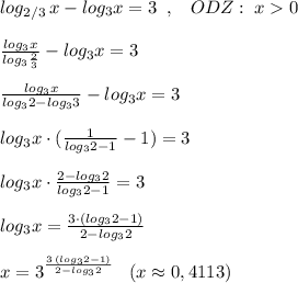 log_{2/3}\, x-log_3x=3\; \; ,\; \; \; ODZ:\; x0\\\\\frac{log_3x}{log_3\frac{2}{3}}-log_3x=3\\\\\frac{log_3x}{log_32-log_33}-log_3x=3\\\\log_3x\cdot (\frac{1}{log_32-1}-1)=3\\\\log_3x\cdot \frac{2-log_32}{log_32-1}=3\\\\log_3x=\frac{3\cdot (log_32-1)}{2-log_32}\\\\x=3^{\frac{3\, (log_32-1)}{2-log_32}}\; \; \; (x\approx 0,4113)