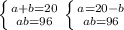 \left \{ {{a+b=20} \atop {ab=96}} \right. \left \{ {{a=20-b} \atop {ab=96}} \right.