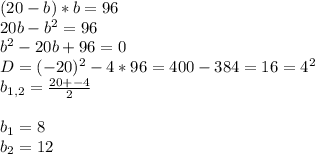 (20-b)*b=96 \\ 20b- b^{2}=96 \\ b^{2}-20b+96=0 \\ D= (-20)^{2} - 4*96=400-384=16= 4^{2} \\ b_{1,2}= \frac{20+-4}{2} \\ \\ b_1=8 \\ b_2=12
