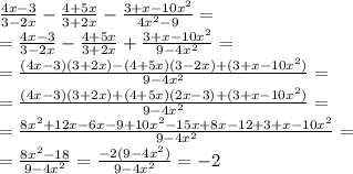 \frac{4x-3}{3-2x}-\frac{4+5x}{3+2x}-\frac{3+x-10x^2}{4x^2-9}=\\&#10;=\frac{4x-3}{3-2x}-\frac{4+5x}{3+2x}+\frac{3+x-10x^2}{9-4x^2}=\\&#10;=\frac{(4x-3)(3+2x)-(4+5x)(3-2x)+(3+x-10x^2)}{9-4x^2}=\\&#10;=\frac{(4x-3)(3+2x)+(4+5x)(2x-3)+(3+x-10x^2)}{9-4x^2}=\\&#10;=\frac{8x^2+12x-6x-9+10x^2-15x+8x-12+3+x-10x^2}{9-4x^2}=\\&#10;=\frac{8x^2-18}{9-4x^2}=\frac{-2(9-4x^2)}{9-4x^2}=-2