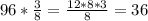 96* \frac{3}{8} = \frac{12*8*3}{8} =36