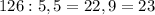 126:5,5=22,9=23