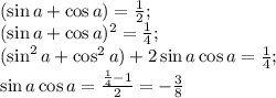 (\sin a + \cos a)=\frac12;\\&#10;(\sin a + \cos a)^2=\frac14;\\&#10;(\sin^2a+\cos^2a)+2\sin a \cos a=\frac14;\\&#10;\sin a\cos a=\frac{\frac14-1}{2}=-\frac38