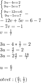 \left \{ {{3u-4v=2} \atop {9u-5v=7}} \right. \\ \left \{ &#10;{{9u-12v=6} \atop {9u-5v=7}} \right. - \\ -12v+5v=6-7 \\ -7v=-1 \\ v= &#10;\frac{1}{7} \\ \\ 3u-4* \frac{1}{7} =2 \\ 3u- \frac{4}{7} =2 \\ 3u=2 &#10;\frac{4}{7}= \frac{18}{7} \\ \\ u= \frac{6}{7} \\ \\ otvet :( &#10;\frac{6}{7} ; \frac{1}{7} )