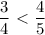 \dfrac{3}{4} \ \textless \ \dfrac{4}{5}