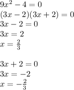 9 x^{2} -4=0\\(3x-2)(3x+2)=0 \\ 3x-2=0\\3x=2 \\ x= \frac{2}{3} \\ \\ 3x+2=0\\3x=-2 \\ x= -\frac{2}{3}