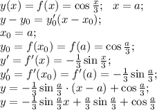 y(x)=f(x)=\cos\frac x3;\ \ x=a;\\&#10;y-y_0=y_0'(x-x_0);\\&#10;x_0=a;\\&#10;y_0=f(x_0)=f(a)=\cos\frac a3;\\&#10;y'=f'(x)=-\frac13\sin\frac x3;\\&#10;y_0'=f'(x_0)=f'(a)=-\frac13\sin\frac a3;\\&#10;y=-\frac13\sin\frac a3\cdot(x-a)+\cos\frac a3;\\&#10;y=-\frac13\sin\frac a3 x+\frac a3\sin\frac a3+\cos\frac a3