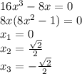 16x^3-8x=0 \\ 8x(8x^2-1)=0 \\ x_1=0 \\ x_2= \frac{ \sqrt{2} }{2} \\ x_3=-\frac{ \sqrt{2} }{2}