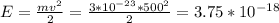 E = \frac{mv^2}{2}= \frac{3*10^{-23}*500^2}{2}=3.75*10^{-18}