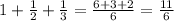 1+\frac12+\frac13=\frac{6+3+2}6=\frac{11}6