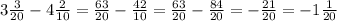 3 \frac{3}{20}-4 \frac{2}{10}= \frac{63}{20}- \frac{42}{10}= \frac{63}{20}- \frac{84}{20}=- \frac{21}{20}=-1 \frac{1}{20}