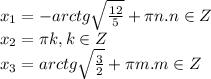 x_1=-arctg\sqrt{ \frac{12}{5} } +\pi n.n \in Z \\ x_2=\pi k, k \in Z \\ x_3=arctg\sqrt{ \frac{3}{2} } +\pi m.m \in Z