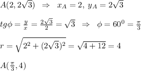 A(2,2\sqrt3)\; \; \Rightarrow \; \; x_{A}=2,\; y_{A}=2\sqrt3\\\\tg\phi =\frac{y}{x}=\frac{2\sqrt3}{2}=\sqrt3\; \; \Rightarrow \; \; \phi =60^0=\frac{\pi}{3}\\\\r=\sqrt{2^2+(2\sqrt3)^2}=\sqrt{4+12}=4\\\\A(\frac{\pi}{3},4)