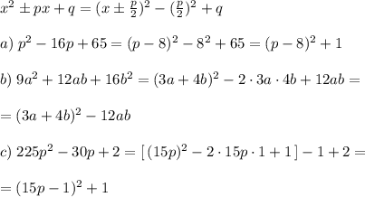 x^2\pm px+q=(x\pm \frac{p}{2})^2-(\frac{p}{2})^2+q\\\\a)\; p^2-16p+65=(p-8)^2-8^2+65=(p-8)^2+1\\\\b)\; 9a^2+12ab+16b^2=(3a+4b)^2-2\cdot 3a\cdot 4b+12ab=\\\\=(3a+4b)^2-12ab\\\\c)\; 225p^2-30p+2=[\, (15p)^2-2\cdot 15p\cdot 1+1\, ]-1+2=\\\\=(15p-1)^2+1