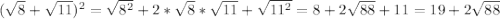 (\sqrt{8} + \sqrt{11})^2 = \sqrt{8^2} + 2* \sqrt{8} * \sqrt{11} + \sqrt{11^2} = 8+2\sqrt{88} +11=19+2\sqrt{88}