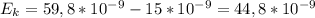 E_{k}= 59,8 * 10^{-9}- 15 * 10^{-9}= 44,8 * 10^{-9}