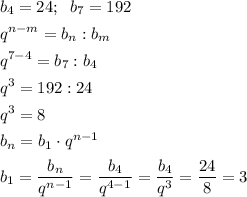 \[\begin{gathered}{b_4}=24;\;\;{b_7}=192\hfill\\{q^{n-m}}={b_n}:{b_m}\hfill\\{q^{7-4}}={b_7}:{b_4}\hfill\\{q^3}=192:24\hfill\\{q^3}=8\hfill\\{b_n}={b_1}\cdot{q^{n-1}}\hfill\\{b_1}=\frac{{{b_n}}}{{{q^{n-1}}}}=\frac{{{b_4}}}{{{q^{4-1}}}}=\frac{{{b_4}}}{{{q^3}}}=\frac{{24}}{8}=3\hfill\\\end{gathered}\]