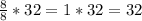 \frac{8}{8} * 32 = 1 * 32 = 32