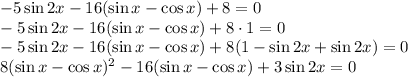 -5\sin2x-16(\sin x-\cos x)+8=0\\-5\sin2x-16(\sin x-\cos x)+8\cdot 1=0\\-5\sin2x-16(\sin x-\cos x)+8(1-\sin2x+\sin2x)=0\\8(\sin x-\cos x)^2-16(\sin x-\cos x)+3\sin2x=0