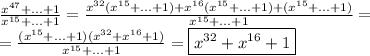 \frac{x^{47}+...+1}{x^{15}+...+1} =&#10; \frac{x^{32}(x^{15}+...+1)+x^{16}(x^{15}+...+1)+(x^{15}+...+1)}{x^{15}+...+1} =&#10;\\&#10;= \frac{(x^{15}+...+1)(x^{32}+x^{16}+1)}{x^{15}+...+1} =\boxed{x^{32}+x^{16}+1}