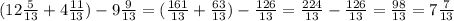 (12\frac{5}{13} +4 \frac{11}{13} )-9 \frac{9}{13} =( \frac{161}{13} + \frac{63}{13} )- \frac{126}{13} = \frac{224}{13} - \frac{126}{13}= \frac{98}{13} =7 \frac{7}{13}