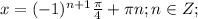 x=(-1)^{n+1} \frac{ \pi }{4} + \pi n;n\in Z;