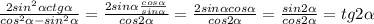 \frac{2sin^{2}\alpha ctg\alpha}{cos^{2}\alpha - sin^{2}\alpha } = \frac{2sin\alpha \frac{cos\alpha}{sin\alpha} }{cos2\alpha } = \frac{2sin\alpha cos \alpha }{cos2\alpha } = \frac{sin2\alpha }{cos2\alpha } = tg2\alpha