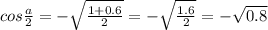 \dispaystyle cos \frac{a}{2}=- \sqrt{ \frac{1+0.6}{2}}=- \sqrt{ \frac{1.6}{2}}=- \sqrt{0.8}