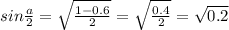 \dispaystyle sin \frac{a}{2}= \sqrt{ \frac{1-0.6}{2}}= \sqrt{ \frac{0.4}{2}}= \sqrt{0.2}