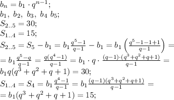 b_n=b_1\cdot q^{n-1};\\&#10;b_1,\ b_2,\ b_3,\ b_4\ b_5;\\&#10;S_{2..5}=30;\\&#10;S_{1..4}=15;\\&#10;S_{2..5}=S_5-b_1=b_1\frac{q^5-1}{q-1}-b_1=b_1\left(\frac{q^5-1-1+1}{q-1}\right)=\\&#10;=b_1\frac{q^5-q}{q-1}=\frac{q(q^4-1)}{q-1}=b_1\cdot q\cdot\frac{(q-1)\cdot(q^3+q^2+q+1)}{q-1}=\\&#10;b_1q(q^3+q^2+q+1)=30;\\&#10;S_{1..4}=S_4=b_1\frac{q^4-1}{q-1}=b_1\frac{(q-1)(q^3+q^2+q+1)}{q-1}=\\&#10;=b_1(q^3+q^2+q+1)=15;\\