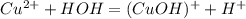 Cu ^{2+} + HOH = (CuOH) ^{+} + H ^{+}