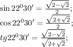 \sin22^030'=\frac{\sqrt{2-\sqrt{2}}}{2};\\&#10;\cos22^030'=\frac{\sqrt{2+\sqrt{2}}}{2};\\&#10;tg22^030'=\frac{\sqrt{2-\sqrt{2}}}{\sqrt{2+\sqrt{2}}};\\