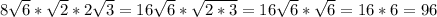 8 \sqrt{6}* \sqrt{2}*2 \sqrt{3}=16 \sqrt{6}* \sqrt{2*3}= 16 \sqrt{6}* \sqrt{6}=16*6=96