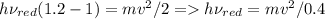 h\nu_{red}(1.2-1)=mv^2/2 = h\nu_{red}=mv^2/0.4