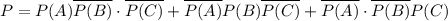 P=P(A)\overline{P(B)}\cdot\overline{P(C)}+\overline{P(A)}P(B)\overline{P(C)}+\overline{P(A)}\cdot\overline{P(B)}P(C)