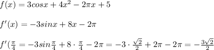 f(x)=3cosx+4x^2-2\pi x+5\\\\f'(x)=-3sinx+8x-2\pi\\\\f'(\frac{\pi}{4}=-3sin\frac{\pi}{4}+8\cdot \frac{\pi}{4}-2\pi =-3\cdot \frac{\sqrt2}{2}+2\pi-2\pi =-\frac{3\sqrt2}{2}
