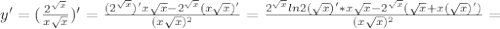 y'= (\frac{2^{ \sqrt{x} }}{x \sqrt{x} } )'= \frac{(2^{ \sqrt{x} })'x \sqrt{x}-2^{ \sqrt{x} }(x \sqrt{x} )'}{(x \sqrt{x} )^2}= \frac{2^{ \sqrt{x}}ln2( \sqrt{x} )'*x \sqrt{x} -2^{ \sqrt{x}}( \sqrt{x} +x( \sqrt{x} )')}{(x \sqrt{x})^2 } =