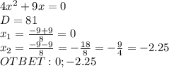 4 x^{2} +9x=0 \\ D=81 \\ &#10;x_1= \frac{-9+9}{8} =0 \\ x_2= \frac{-9-9}{8} =- \frac{18}{8} =- \frac{9}{4} =-2.25 \\ OTBET: 0; -2.25