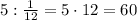 5:\frac1{12}=5\cdot12=60