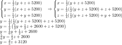 \begin{cases}x=\frac12(y+z+5200)\\y=\frac13(x+z+5200)\\z=\frac14(x+y+5200)\end{cases}\Rightarrow\begin{cases}x=\frac12(y+z+5200)\\y=\frac13(\frac12(y+z+5200)+z+5200)\\z=\frac14(\frac12(y+z+5200)+y+5200)\end{cases}\\y=\frac13(\frac12(y+z+5200)+z+5200)\\y=\frac13\left(\frac12y+\frac12z+2600+z+5200\right)\\y=\frac16y+\frac12z+2600\\\frac56y=\frac12z+2600\\y=\frac35z+3120