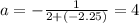 a=-\frac{1}{2+(-2.25)}=4