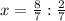 x= \frac{8}{7} : \frac{2}{7}