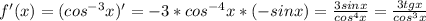 f'(x)=(cos^{-3}x)'=-3*cos^{-4}x*(-sinx)=\frac{3sinx}{cos^{4}x}=\frac{3tgx}{cos^{3}x}