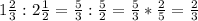 \\1\frac{2}{3} : 2\frac{1}{2} = \frac{5}{3} : \frac{5}{2} = \frac{5}{3} * \frac{2}{5} = \frac{2}{3}\\