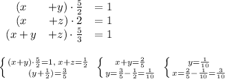 \left{\begin{array}{(ccc}(x&+y)\cdot \frac{5}{2}&=1\\(x&+z)\cdot 2&=1\\(x+y&+z)\cdot \frac{5}{3}&=1\end{array}\right \\\\\\ \left \{ {{(x+y)\cdot \frac{5}{2}=1,\; x+z=\frac{1}{2}} \atop {(y+\frac{1}{2})=\frac{3}{5}}} \right. \; \left \{ {{x+y=\frac{2}{5}} \atop {y=\frac{3}{5}-\frac{1}{2}=\frac{1}{10}}} \right. \; \left \{ {{y=\frac{1}{10}} \atop {x=\frac{2}{5}-\frac{1}{10}=\frac{3}{10}}} \right.