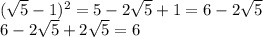 ( \sqrt{5}-1)^2=5-2 \sqrt{5}+1=6-2 \sqrt{5} \\ 6-2 \sqrt{5}+2 \sqrt{5}=6