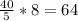 \frac{40}{5} *8=64