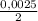 \frac{0,0025}{2}