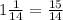 1 \frac{1}{14}= \frac{15}{14}